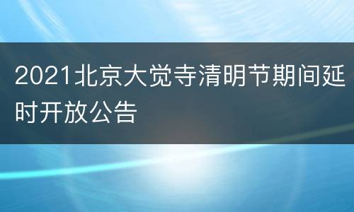2021北京大觉寺清明节期间延时开放公告