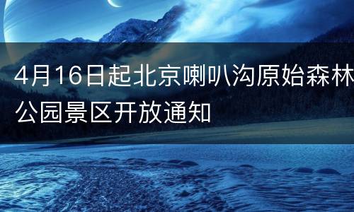 4月16日起北京喇叭沟原始森林公园景区开放通知
