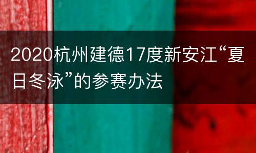 2020杭州建德17度新安江“夏日冬泳”的参赛办法