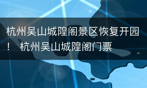 杭州吴山城隍阁景区恢复开园！ 杭州吴山城隍阁门票