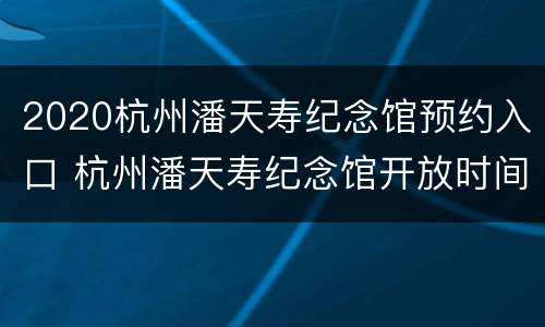 2020杭州潘天寿纪念馆预约入口 杭州潘天寿纪念馆开放时间