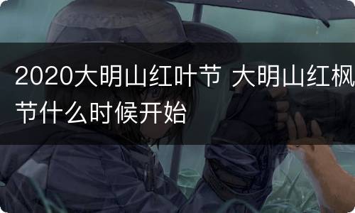 2020大明山红叶节 大明山红枫节什么时候开始