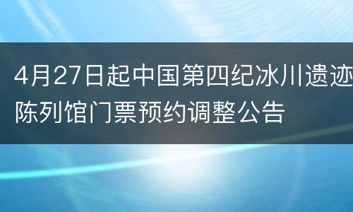 4月27日起中国第四纪冰川遗迹陈列馆门票预约调整公告