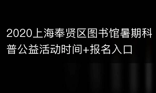 2020上海奉贤区图书馆暑期科普公益活动时间+报名入口