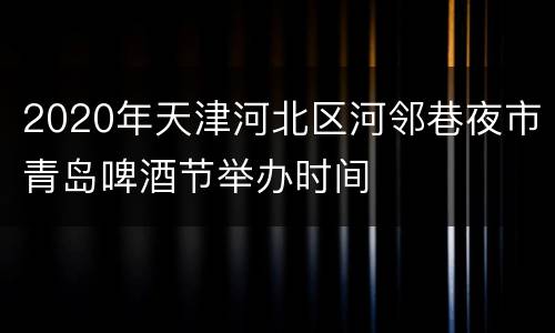 2020年天津河北区河邻巷夜市青岛啤酒节举办时间