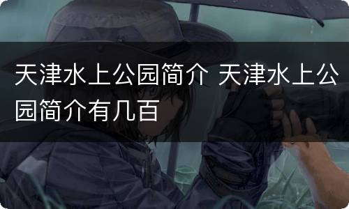 天津水上公园简介 天津水上公园简介有几百