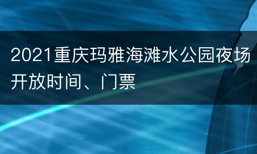 2021重庆玛雅海滩水公园夜场开放时间、门票