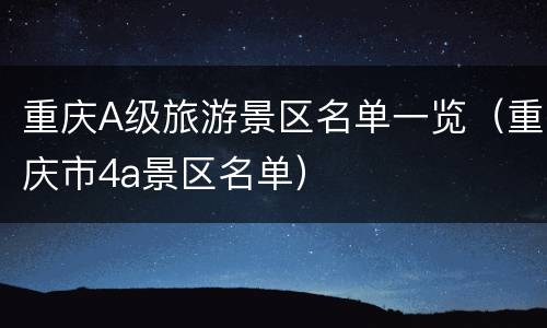重庆A级旅游景区名单一览（重庆市4a景区名单）