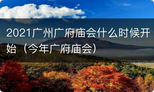 2021广州广府庙会什么时候开始（今年广府庙会）