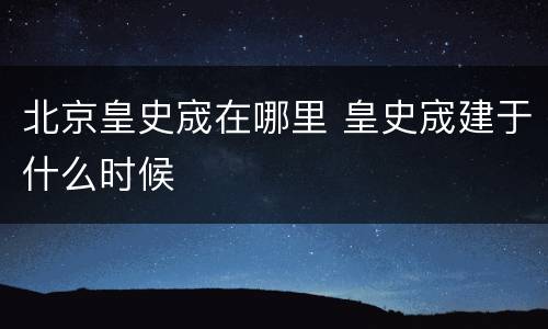 北京皇史宬在哪里 皇史宬建于什么时候