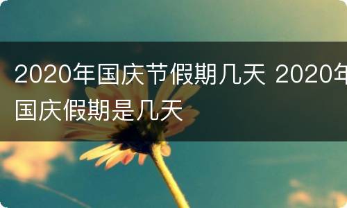 2020年国庆节假期几天 2020年国庆假期是几天