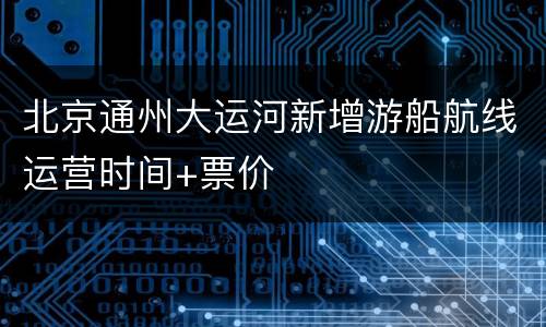 北京通州大运河新增游船航线运营时间+票价