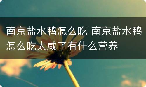 南京盐水鸭怎么吃 南京盐水鸭怎么吃太咸了有什么营养