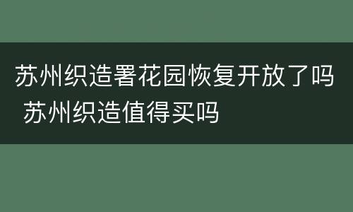 苏州织造署花园恢复开放了吗 苏州织造值得买吗