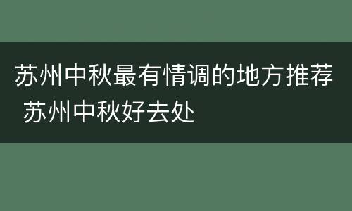 苏州中秋最有情调的地方推荐 苏州中秋好去处