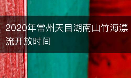 2020年常州天目湖南山竹海漂流开放时间