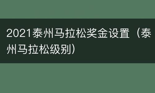 2021泰州马拉松奖金设置（泰州马拉松级别）