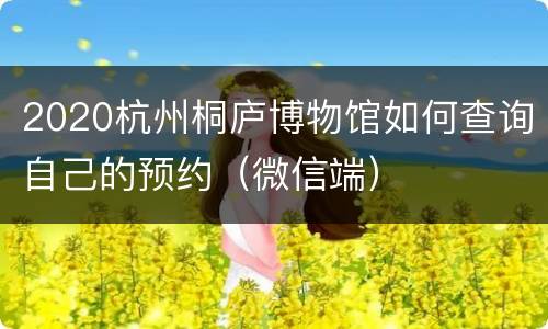 2020杭州桐庐博物馆如何查询自己的预约（微信端）