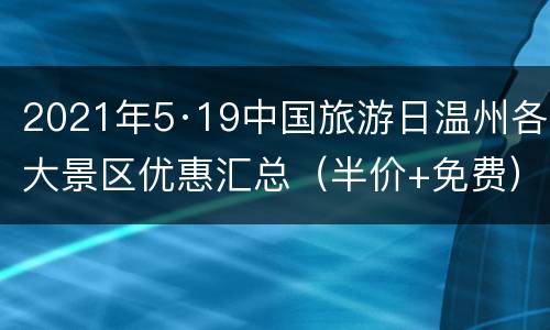 2021年5·19中国旅游日温州各大景区优惠汇总（半价+免费）