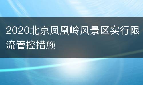 2020北京凤凰岭风景区实行限流管控措施