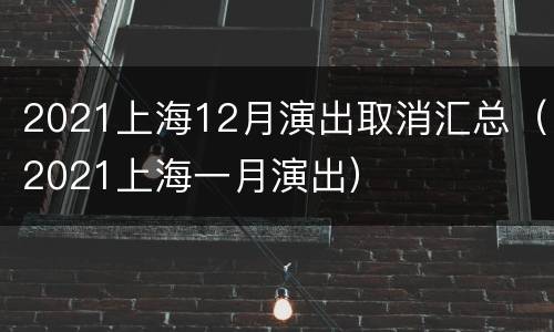 2021上海12月演出取消汇总（2021上海一月演出）