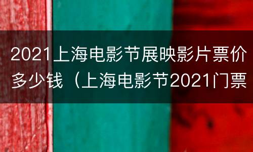 2021上海电影节展映影片票价多少钱（上海电影节2021门票价格）