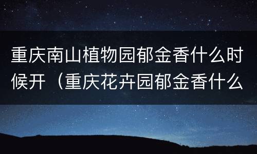 重庆南山植物园郁金香什么时候开（重庆花卉园郁金香什么时候开）
