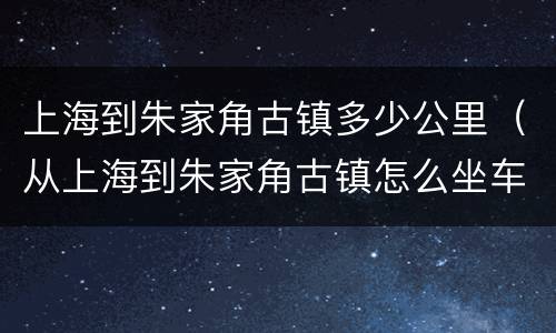 上海到朱家角古镇多少公里（从上海到朱家角古镇怎么坐车最方便）