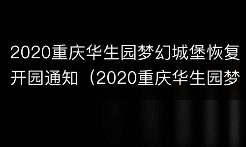 2020重庆华生园梦幻城堡恢复开园通知（2020重庆华生园梦幻城堡恢复开园通知图片）
