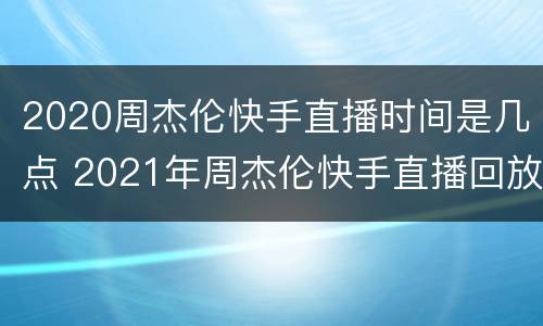 2020周杰伦快手直播时间是几点 2021年周杰伦快手直播回放