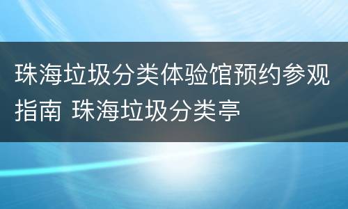 珠海垃圾分类体验馆预约参观指南 珠海垃圾分类亭