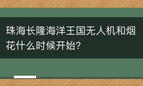 珠海长隆海洋王国无人机和烟花什么时候开始？