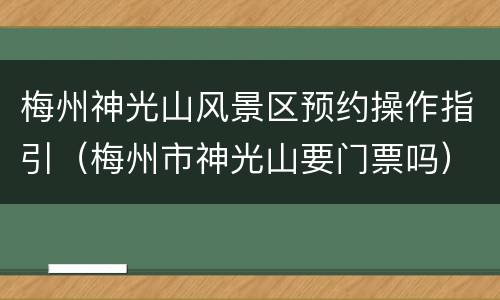 梅州神光山风景区预约操作指引（梅州市神光山要门票吗）
