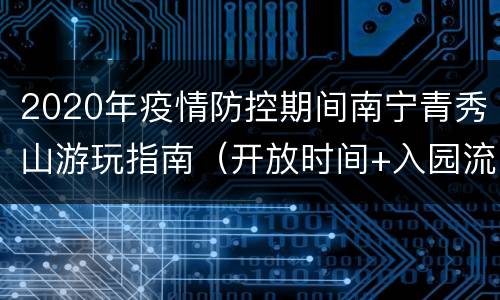 2020年疫情防控期间南宁青秀山游玩指南（开放时间+入园流程+乘车）