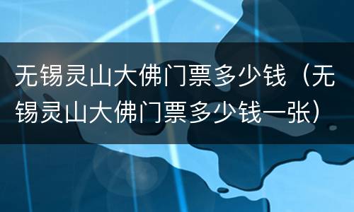 无锡灵山大佛门票多少钱（无锡灵山大佛门票多少钱一张）