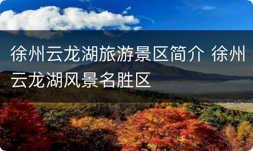 徐州云龙湖旅游景区简介 徐州云龙湖风景名胜区