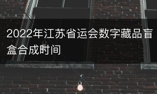 2022年江苏省运会数字藏品盲盒合成时间