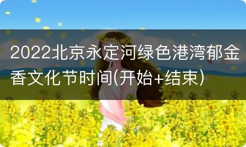 2022北京永定河绿色港湾郁金香文化节时间(开始+结束)