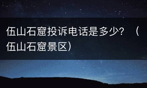 伍山石窟投诉电话是多少？（伍山石窟景区）