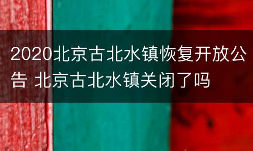 2020北京古北水镇恢复开放公告 北京古北水镇关闭了吗