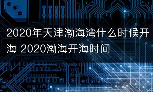 2020年天津渤海湾什么时候开海 2020渤海开海时间