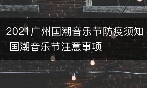 2021广州国潮音乐节防疫须知 国潮音乐节注意事项