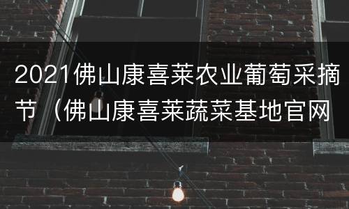 2021佛山康喜莱农业葡萄采摘节（佛山康喜莱蔬菜基地官网）