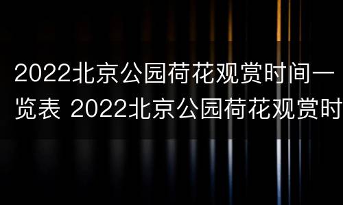 2022北京公园荷花观赏时间一览表 2022北京公园荷花观赏时间一览表图片