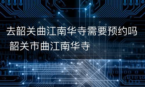 去韶关曲江南华寺需要预约吗 韶关市曲江南华寺