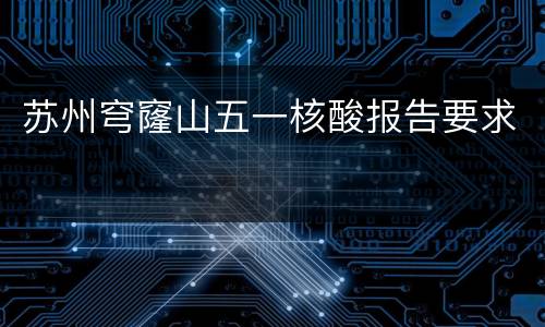 苏州穹窿山五一核酸报告要求