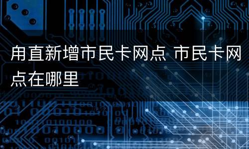 甪直新增市民卡网点 市民卡网点在哪里