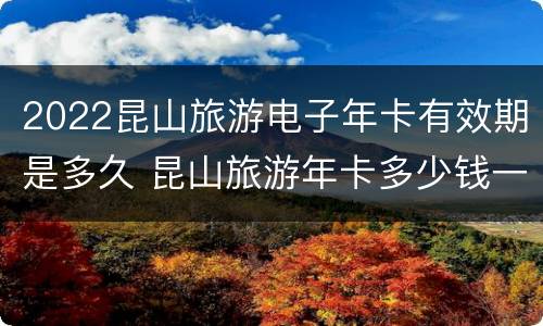 2022昆山旅游电子年卡有效期是多久 昆山旅游年卡多少钱一张