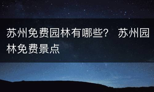 苏州免费园林有哪些？ 苏州园林免费景点