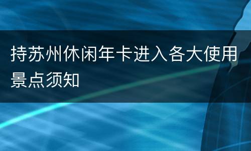 持苏州休闲年卡进入各大使用景点须知